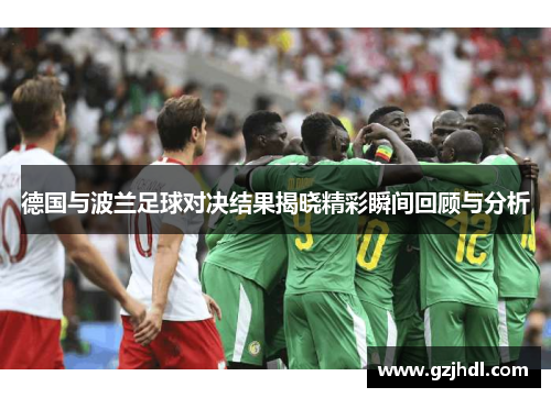 德国与波兰足球对决结果揭晓精彩瞬间回顾与分析