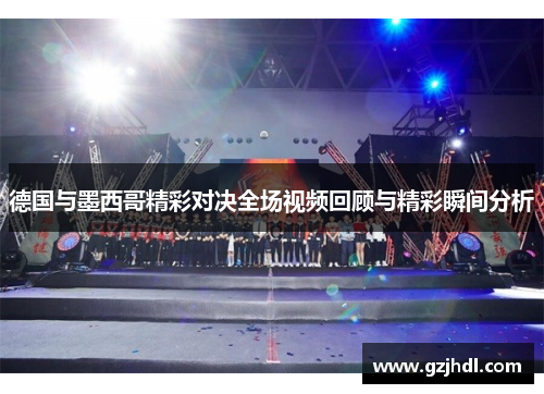 德国与墨西哥精彩对决全场视频回顾与精彩瞬间分析