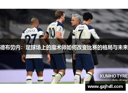 德布劳内：足球场上的魔术师如何改变比赛的格局与未来