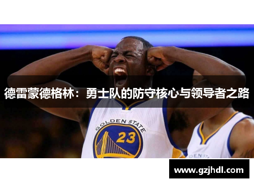 德雷蒙德格林：勇士队的防守核心与领导者之路