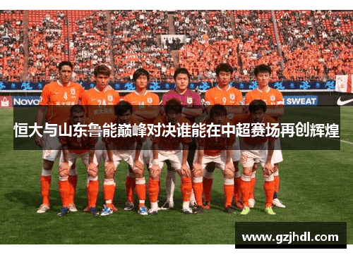 恒大与山东鲁能巅峰对决谁能在中超赛场再创辉煌