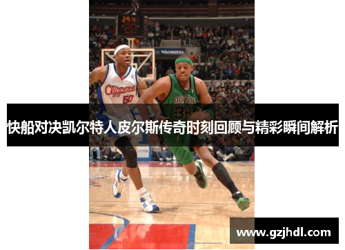 快船对决凯尔特人皮尔斯传奇时刻回顾与精彩瞬间解析