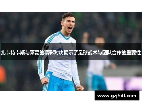 扎卡特卡斯与莱昂的精彩对决揭示了足球战术与团队合作的重要性