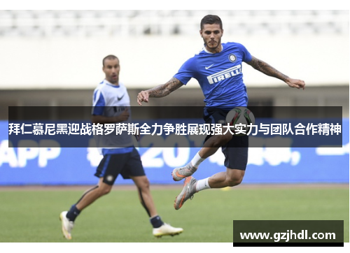 拜仁慕尼黑迎战格罗萨斯全力争胜展现强大实力与团队合作精神