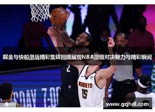 掘金与快船激战精彩集锦回顾展现NBA顶级对决魅力与精彩瞬间