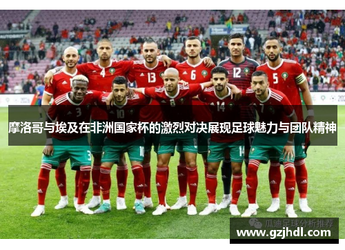 摩洛哥与埃及在非洲国家杯的激烈对决展现足球魅力与团队精神