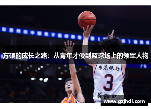 方硕的成长之路：从青年才俊到篮球场上的领军人物