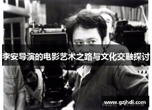 李安导演的电影艺术之路与文化交融探讨