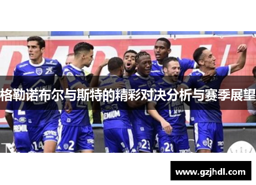 格勒诺布尔与斯特的精彩对决分析与赛季展望