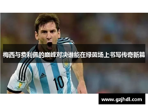 梅西与费利佩的巅峰对决谁能在绿茵场上书写传奇新篇