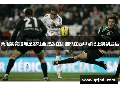 桑坦德竞技与皇家社会激战在即谁能在西甲赛场上笑到最后